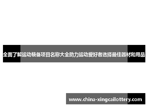 全面了解运动装备项目名称大全助力运动爱好者选择最佳器材和用品